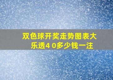 双色球开奖走势图表大乐透4 0多少钱一注